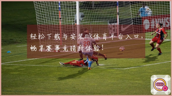 轻松下载与安装mk体育平台入口，畅享赛事竞猜新体验！