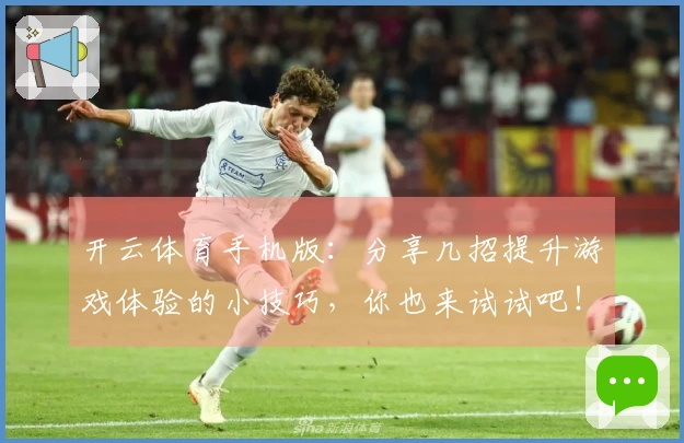 开云体育手机版：分享几招提升游戏体验的小技巧，你也来试试吧！