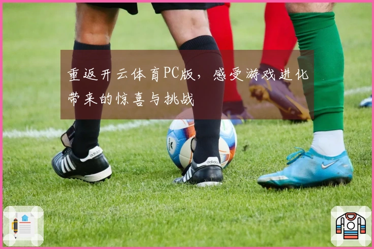 重返开云体育PC版，感受游戏进化带来的惊喜与挑战