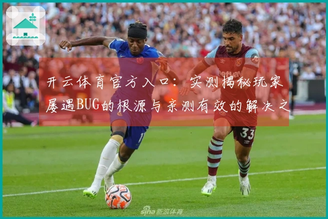 开云体育官方入口：实测揭秘玩家屡遇BUG的根源与亲测有效的解决之道