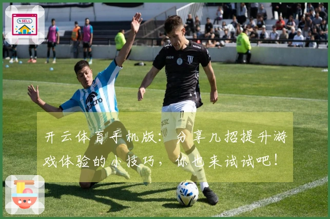 开云体育手机版：分享几招提升游戏体验的小技巧，你也来试试吧！