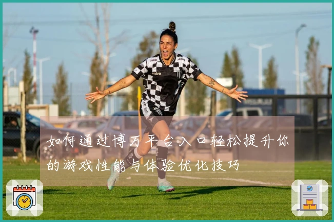 如何通过博万平台入口轻松提升你的游戏性能与体验优化技巧