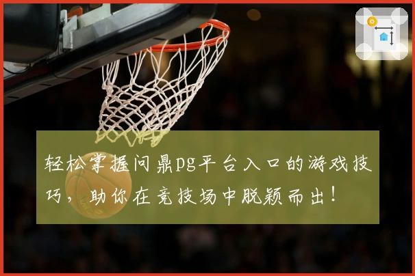 轻松掌握问鼎pg平台入口的游戏技巧，助你在竞技场中脱颖而出！