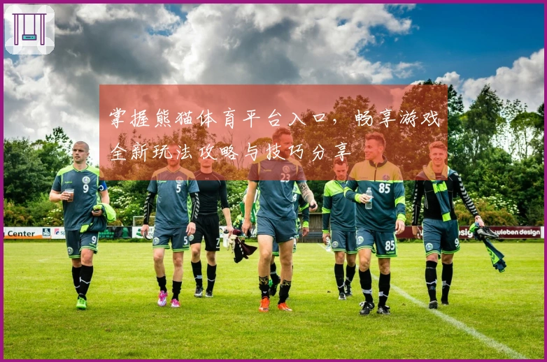 掌握熊猫体育平台入口，畅享游戏全新玩法攻略与技巧分享