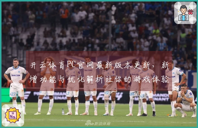 开云体育PC官网最新版本更新，新增功能与优化解析让你的游戏体验焕然一新！
